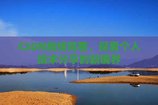 CSDN离线博客，探索个人技术分享的新境界