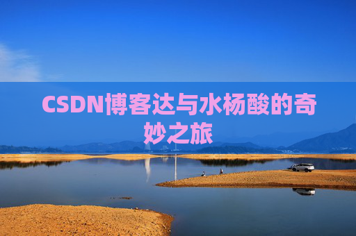 CSDN博客达与水杨酸的奇妙之旅